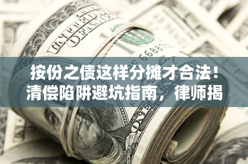 济南按份之债这样分摊才合法！清偿陷阱避坑指南，律师揭秘关键条款