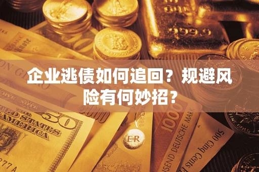 济南企业逃债如何追回？规避风险有何妙招？