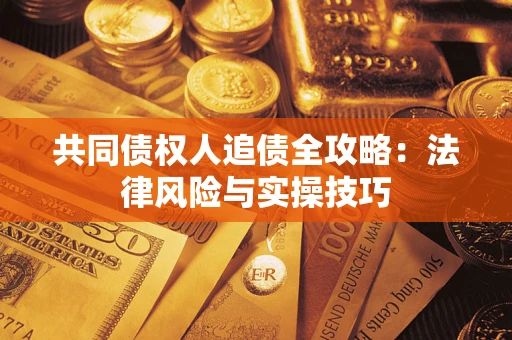 济南共同债权人追债全攻略：法律风险与实操技巧
