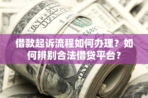 济南借款起诉流程如何办理？如何辨别合法借贷平台？