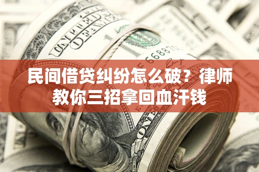济南民间借贷纠纷怎么破？律师教你三招拿回血汗钱