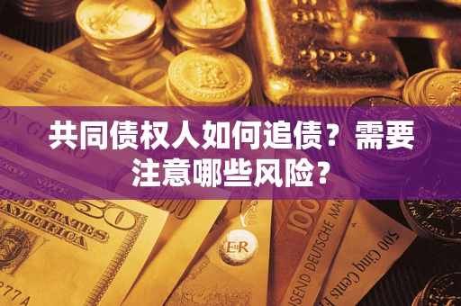 济南共同债权人如何追债？需要注意哪些风险？