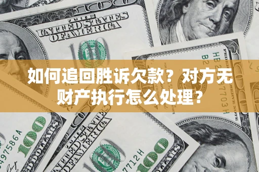 济南如何追回胜诉欠款？对方无财产执行怎么处理？