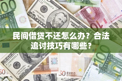 济南民间借贷不还怎么办？合法追讨技巧有哪些？