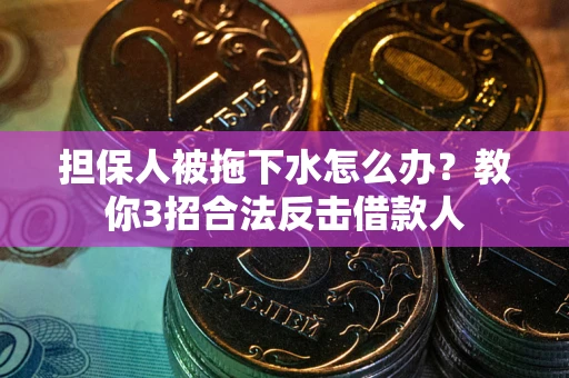 济南担保人被拖下水怎么办？教你3招合法反击借款人