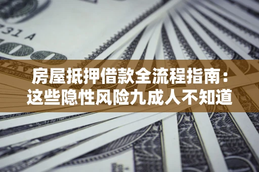 济南房屋抵押借款全流程指南：这些隐性风险九成人不知道