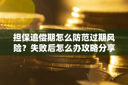 济南担保追偿期怎么防范过期风险？失败后怎么办攻略分享