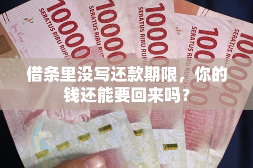 济南借条里没写还款期限，你的钱还能要回来吗？