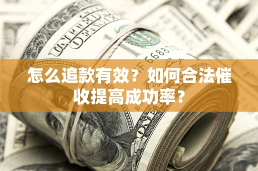 济南怎么追款有效？如何合法催收提高成功率？