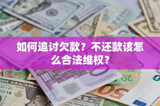 济南如何追讨欠款？不还款该怎么合法维权？