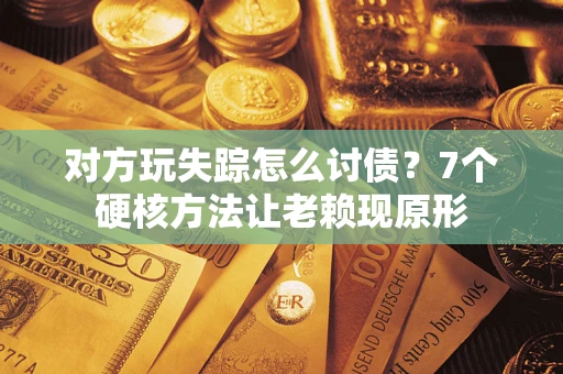 济南对方玩失踪怎么讨债？7个硬核方法让老赖现原形
