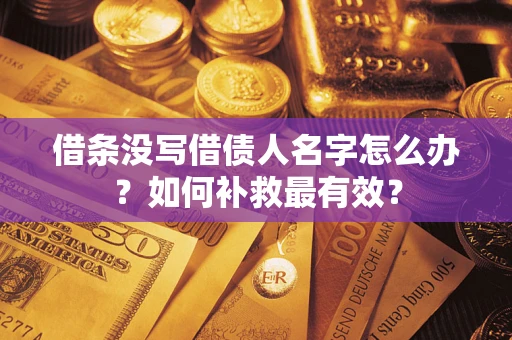 济南借条没写借债人名字怎么办？如何补救最有效？