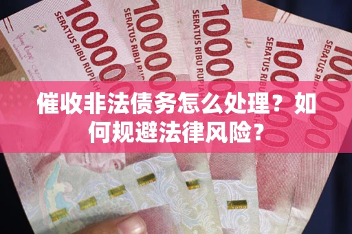 济南催收非法债务怎么处理？如何规避法律风险？