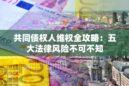 济南共同债权人维权全攻略：五大法律风险不可不知