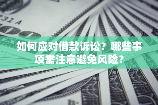 济南如何应对借款诉讼？哪些事项需注意避免风险？