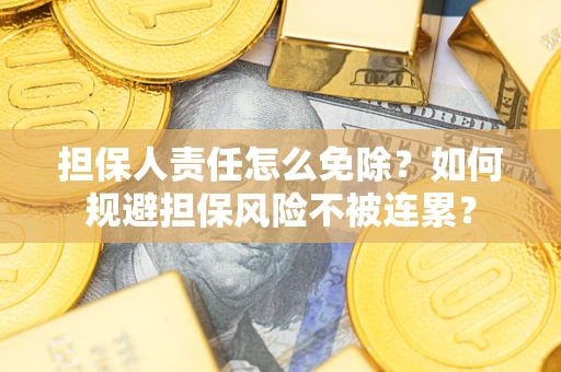 济南担保人责任怎么免除？如何规避担保风险不被连累？