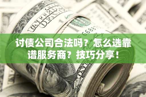 济南讨债公司合法吗？怎么选靠谱服务商？技巧分享！