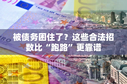 济南被债务困住了？这些合法招数比“跑路”更靠谱