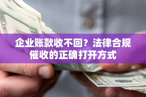 济南企业账款收不回？法律合规催收的正确打开方式