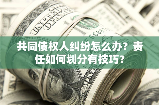 济南共同债权人纠纷怎么办？责任如何划分有技巧？