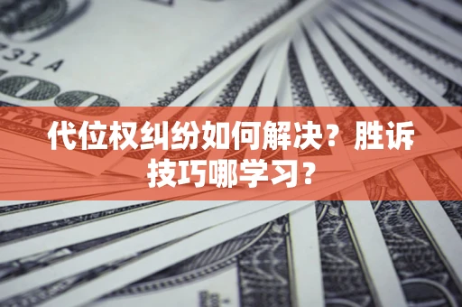 济南代位权纠纷如何解决？胜诉技巧哪学习？
