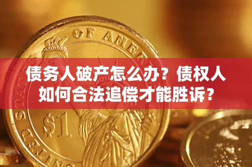 济南债务人破产怎么办？债权人如何合法追偿才能胜诉？