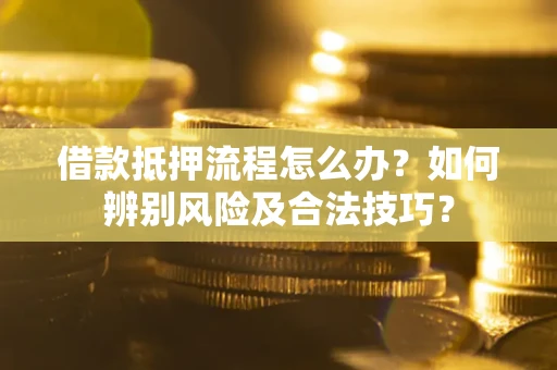济南借款抵押流程怎么办？如何辨别风险及合法技巧？