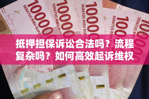 济南抵押担保诉讼合法吗？流程复杂吗？如何高效起诉维权？