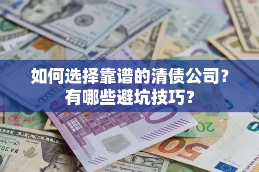 济南如何选择靠谱的清债公司？有哪些避坑技巧？