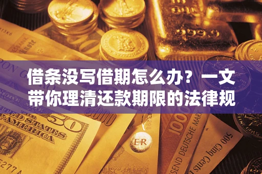 济南借条没写借期怎么办？一文带你理清还款期限的法律规则