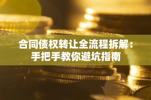济南合同债权转让全流程拆解：手把手教你避坑指南
