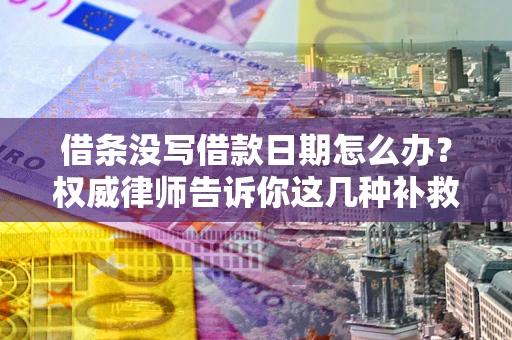 济南借条没写借款日期怎么办？权威律师告诉你这几种补救方法！