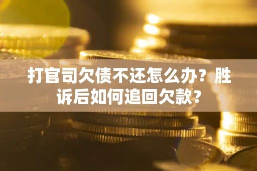 济南打官司欠债不还怎么办？胜诉后如何追回欠款？