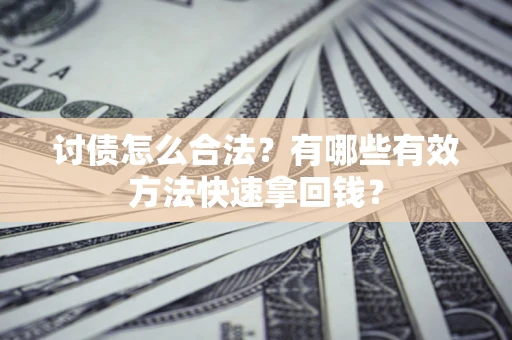 济南讨债怎么合法？有哪些有效方法快速拿回钱？