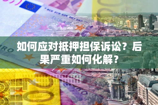 济南如何应对抵押担保诉讼？后果严重如何化解？