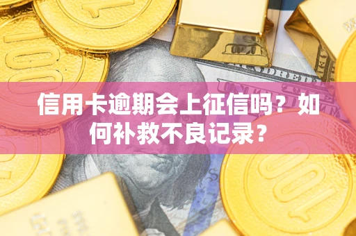 济南信用卡逾期会上征信吗？如何补救不良记录？