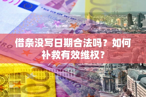济南借条没写日期合法吗？如何补救有效维权？