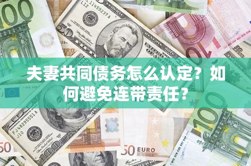 济南夫妻共同债务怎么认定？如何避免连带责任？