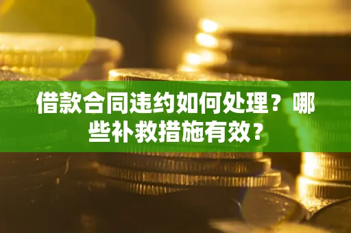 济南借款合同违约如何处理？哪些补救措施有效？