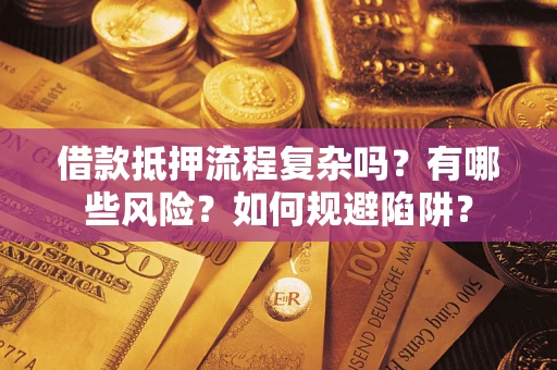 济南借款抵押流程复杂吗？有哪些风险？如何规避陷阱？