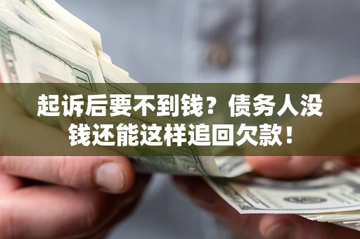 济南起诉后要不到钱？债务人没钱还能这样追回欠款！