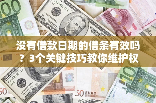 济南没有借款日期的借条有效吗？3个关键技巧教你维护权益