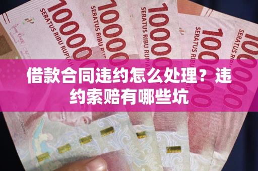 济南借款合同违约怎么处理？违约索赔有哪些坑