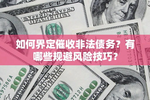 济南如何界定催收非法债务？有哪些规避风险技巧？