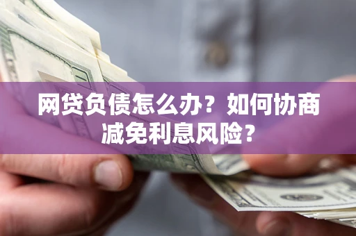 济南网贷负债怎么办？如何协商减免利息风险？