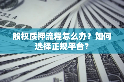 济南股权质押流程怎么办？如何选择正规平台？