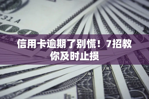 济南信用卡逾期了别慌！7招教你及时止损