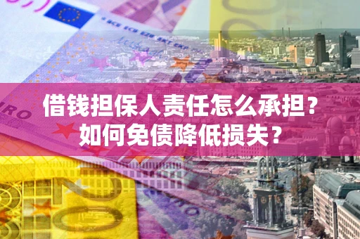 济南借钱担保人责任怎么承担？如何免债降低损失？
