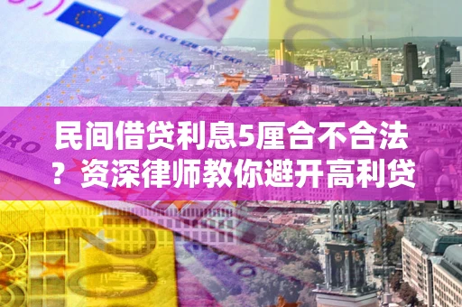 济南民间借贷利息5厘合不合法？资深律师教你避开高利贷陷阱