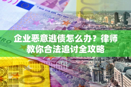 济南企业恶意逃债怎么办？律师教你合法追讨全攻略